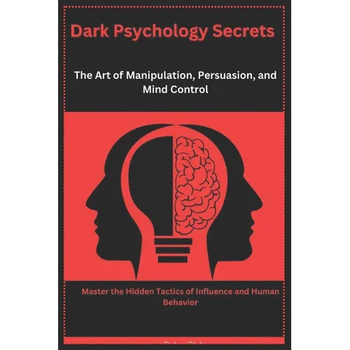 Dark Psychology Secrets: The Art of Manipulation, Persuasion, and Mind Control: Master the Hidden Tactics of Influence and Human Behavior
