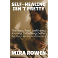 Self-Healing Isn't Pretty: The Raw, Real, Unfiltered Journey to Getting Better (Even When It Feels Like You're Falling Apart)