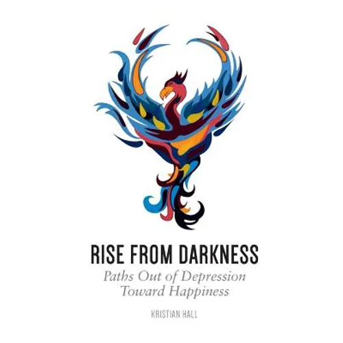 Rise from Darkness: How to Overcome Depression through Cognitive Behavioral Therapy and Positive Psychology: Paths Out of Depression Toward Happiness