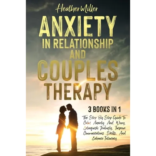 Anxiety in Relationship and Couples Therapy: 3 Books in 1: The Step-By-Step Guide To Calm Anxiety And Worry, Extinguish Jealously, Improve Communicati