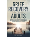 Grief Recovery for Adults: Mastering the Art of Healing and Renewal After Loss with Compassionate Strategies for Emotional Wellness and Finding a Rene