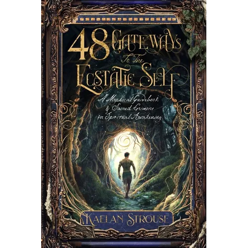 48 Gateways to the Ecstatic Self: A Mystical Guidebook & Sacred Grimoire for Spiritual Awakening