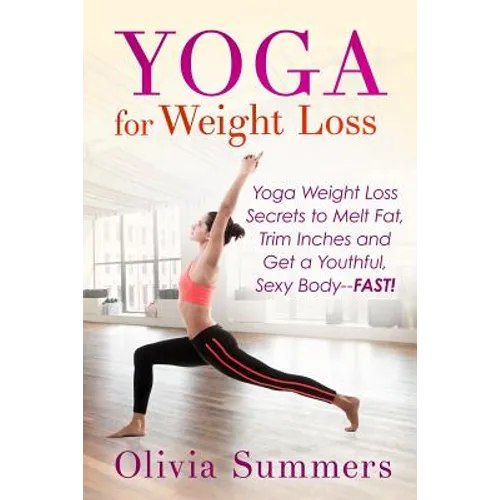 Yoga For Weight Loss: Yoga Weight Loss Secrets to Melt Fat, Trim Inches and Get a Youthful Sexy Body-FAST!