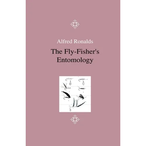 The Fly-Fisher's Entomology - Illustrated by Representations of the Natural and Artificial Insect - And Accompanied by a Few Observations and Instruct