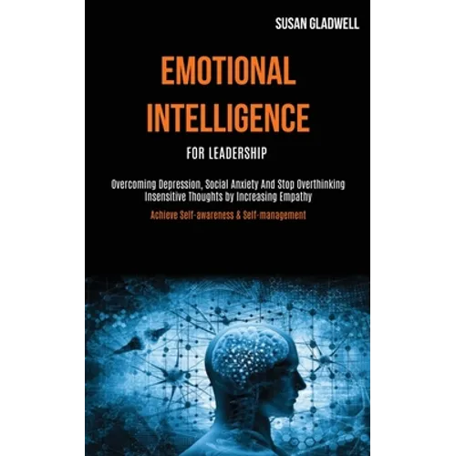 Emotional Intelligence For Leadership: Overcoming Depression, Social Anxiety And Stop Overthinking Insensitive Thoughts by Increasing Empathy (Achieve