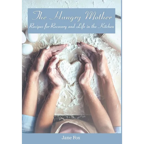The Hungry Mother: Recipes for Recovery and Life in the Kitchen