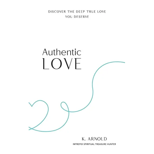 Authentic Love: Discover the Deep True Love You Deserve