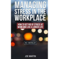 Managing Stress in the Workplace: How To Get Rid Of Stress At Work And Live A Longer Life