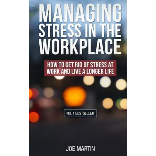 Managing Stress in the Workplace: How To Get Rid Of Stress At Work And Live A Longer Life