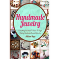 Handmade Jewelry: Everything You Need To Know To Begin Making Handmade Beaded Jewelry