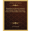 Restorations of Masonic Geometry and Symbolry Being a Dissertation on the Lost Knowledges of the Lodge