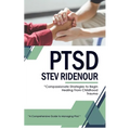 Ptsd: A Comprehensive Guide to Managing Ptsd (Compassionate Strategies to Begin Healing From Childhood Trauma)