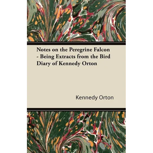 Notes on the Peregrine Falcon - Being Extracts from the Bird Diary of Kennedy Orton