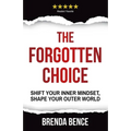 The Forgotten Choice: Shift Your Inner Mindset, Shape Your Outer World