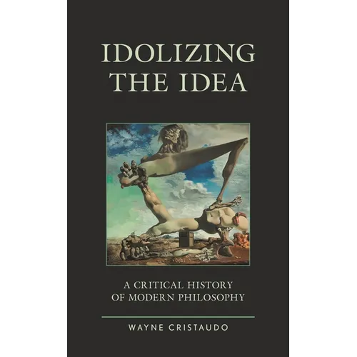 Idolizing the Idea: A Critical History of Modern Philosophy
