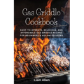 Gas Griddle Cookbook: Easy-to-Operate, Delicious, and Affordable Gas Griddle Recipes for Beginners & Advanced Users