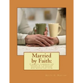 Married by Faith: A biblical handbook for anyone in a Christian marriage, or any: A biblical handbook for anyone in a Christian marriage