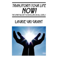 Transform Your Life NOW!: The Spiritual KEY to Excelling on All Levels