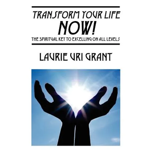 Transform Your Life NOW!: The Spiritual KEY to Excelling on All Levels