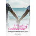 A Healing Connection: A Guide To Nurturing Relashionships Through Therapy