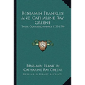 Benjamin Franklin And Catharine Ray Greene: Their Correspondence 1755-1790