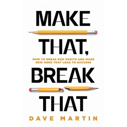 Make That, Break That: How To Break Bad Habits And Make New Ones That Lead To Success