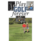 Play Golf Forever: Treating LOW BACK PAIN & IMPROVING Your Golf Swing Through FITNESS - Paperback