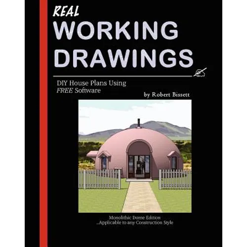 Real Working Drawings: DIY House Plans using Free Software, Monolithic Dome Edition