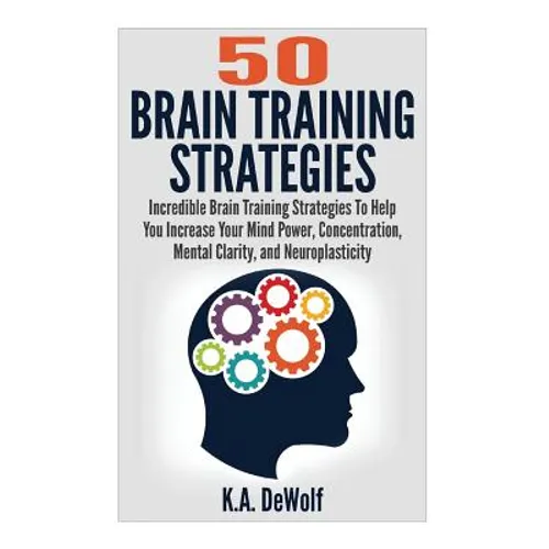 Brain Training Strategies: 50 Mind Power Strategies: Incredible Brain Training Strategies To Help You Increate Your Mind Power, Concentration, Mental