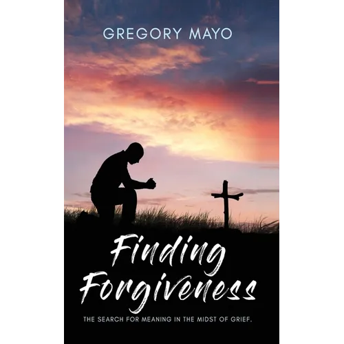 Finding Forgiveness: The Search for Meaning in the Midst of Grief