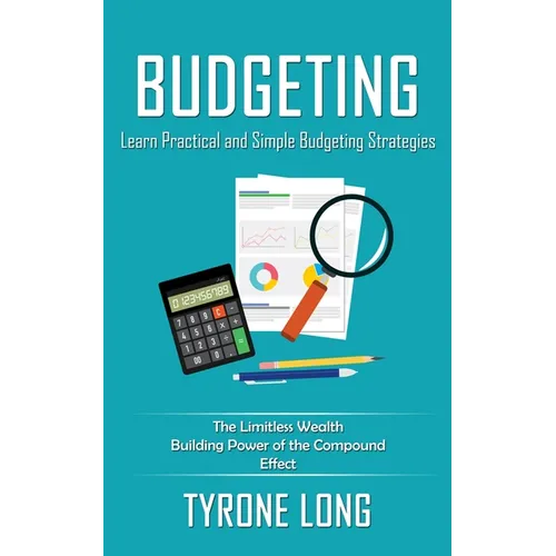 Budgeting: Learn Practical and Simple Budgeting Strategies (The Limitless Wealth Building Power of the Compound Effect)