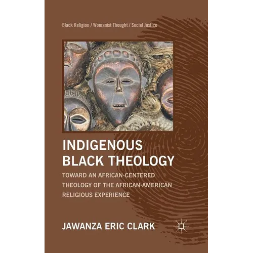 Indigenous Black Theology: Toward an African-Centered Theology of the African American Religious Experience