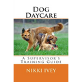 Dog Daycare: A Supervisor's Training Guide