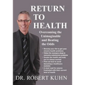 Return to Health: Overcoming the Unimaginable and Beating the Odds