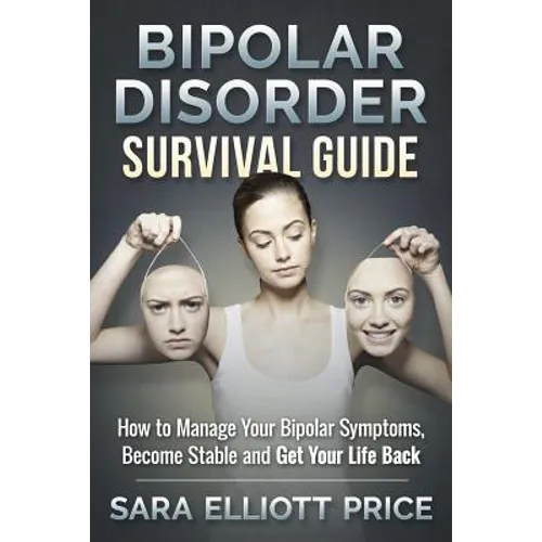 Bipolar Disorder Survival Guide: How to Manage Your Bipolar Symptoms, Become Stable and Get Your Life Back