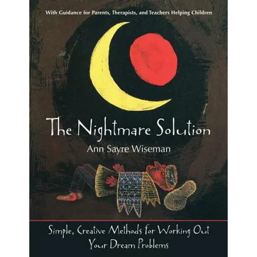 The Nightmare Solution: Simple, Creative Methods for Working Out Your Dream Problems (with Guidance for Parents, Therapists, and Teachers Help