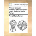 Artless Tales; Or, Romantic Effusions of the Heart. by Anna Maria Porter.