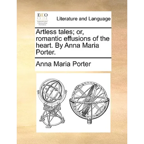 Artless Tales; Or, Romantic Effusions of the Heart. by Anna Maria Porter.