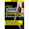 Jim's Weight Training & Bodybuilding Workout Plan: Build muscle and strength, burn fat & tone up with a full year of progressive weight training worko
