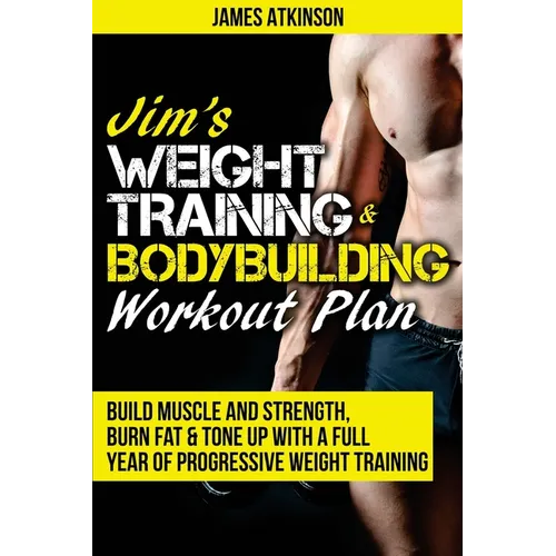 Jim's Weight Training & Bodybuilding Workout Plan: Build muscle and strength, burn fat & tone up with a full year of progressive weight training worko