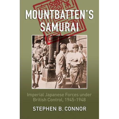 Mountbatten's Samurai: Imperial Japanese Army and Navy Forces under British Control in Southeast Asia, 1945-1948