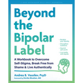 Beyond the Bipolar Label: A Workbook to Overcome Self-Stigma, Break Free from Shame, and Live Authentically