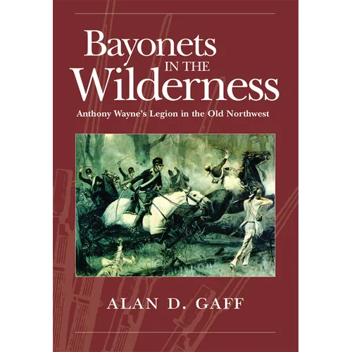 Bayonets in the Wilderness: Anthony Wayne's Legion in the Old Northwest Volume 4