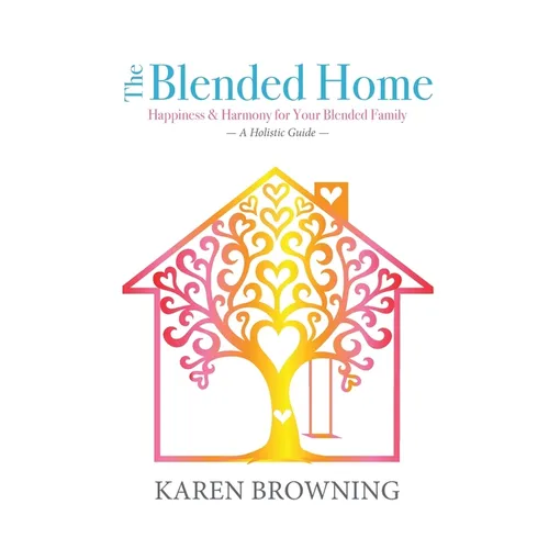 The Blended Home: A Holistic Guide to Happiness & Harmony for Your Blended Family