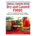 Frugal Cooking with Dry and Canned Foods: The Economical Way of Cooking Balanced and Healthy Meals at Home