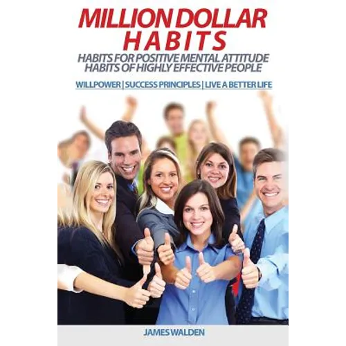 Million Dollar Habits: Habits for Positive Mental Attitude: Habits of Highly Effective People (WILLPOWER - SUCCESS PRINCIPLES - LIVE A BETTER