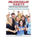 Million Dollar Habits: Habits for Positive Mental Attitude: Habits of Highly Effective People (WILLPOWER - SUCCESS PRINCIPLES - LIVE A BETTER