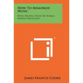 How To Memorize Music: With Helpful Hints By World Famous Musicians