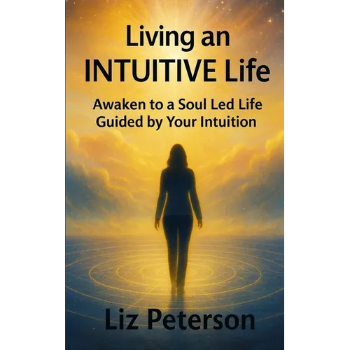 Living an INTUITIVE Life: Awaken to a Soul Led Life Guided by Your Intuition