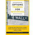 Options Trading for Beginners: A Step-By-Step Crash Course To Make Money and Create a Passive Income by Options Trading